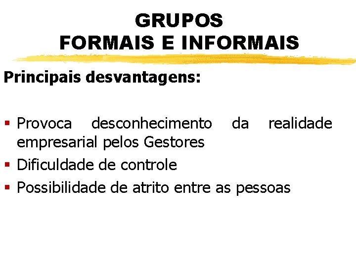 GRUPOS FORMAIS E INFORMAIS Principais desvantagens: § Provoca desconhecimento da realidade empresarial pelos Gestores