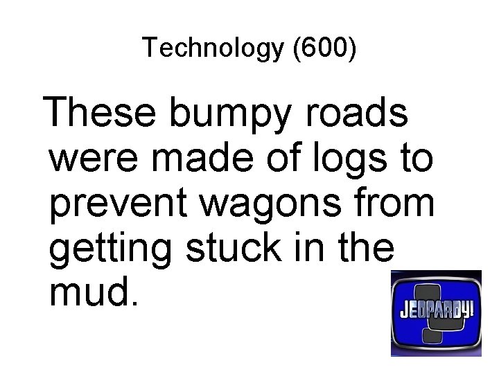 Technology (600) These bumpy roads were made of logs to prevent wagons from getting