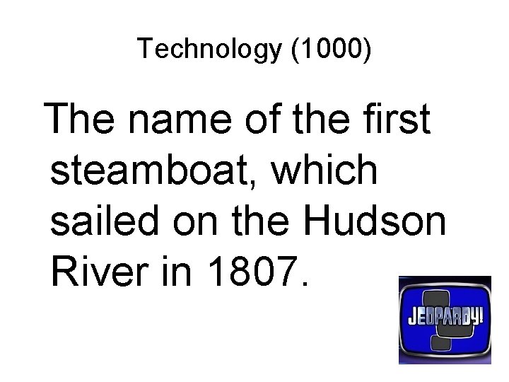 Technology (1000) The name of the first steamboat, which sailed on the Hudson River
