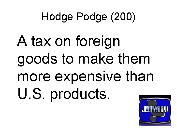 Hodge Podge (200) A tax on foreign goods to make them more expensive than