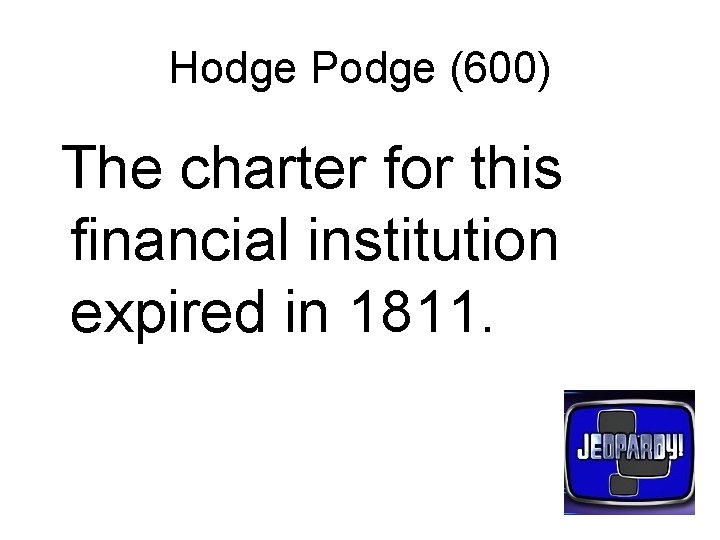 Hodge Podge (600) The charter for this financial institution expired in 1811. 