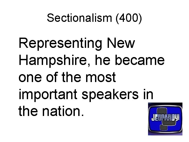 Sectionalism (400) Representing New Hampshire, he became one of the most important speakers in
