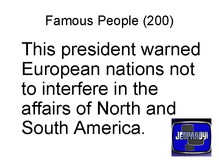 Famous People (200) This president warned European nations not to interfere in the affairs