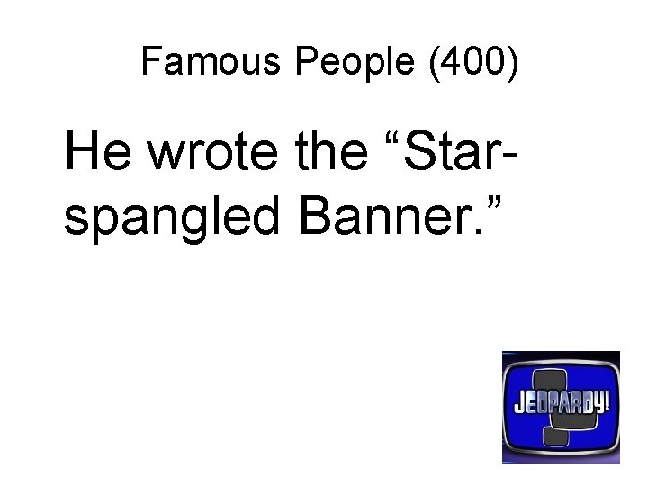 Famous People (400) He wrote the “Starspangled Banner. ” 