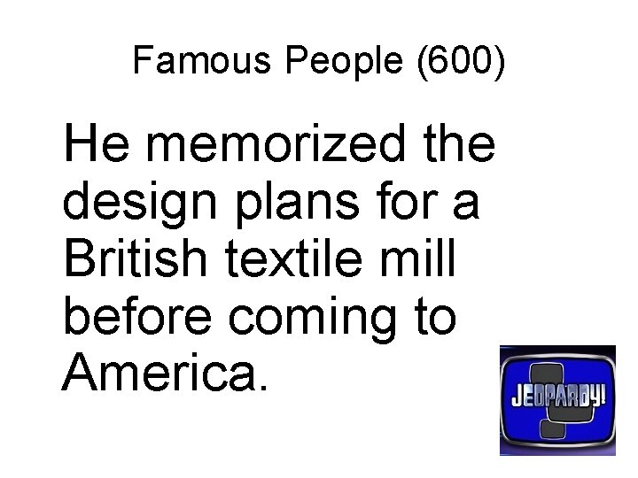 Famous People (600) He memorized the design plans for a British textile mill before