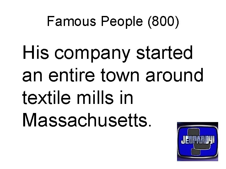 Famous People (800) His company started an entire town around textile mills in Massachusetts.