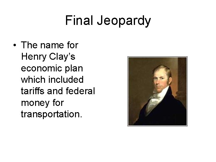 Final Jeopardy • The name for Henry Clay’s economic plan which included tariffs and