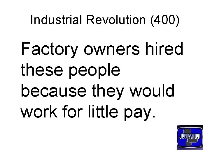 Industrial Revolution (400) Factory owners hired these people because they would work for little