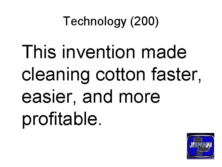 Technology (200) This invention made cleaning cotton faster, easier, and more profitable. 