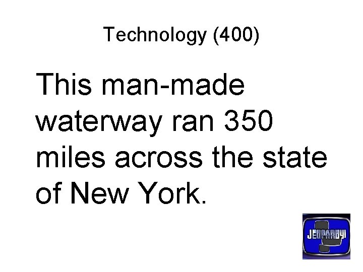 Technology (400) This man-made waterway ran 350 miles across the state of New York.
