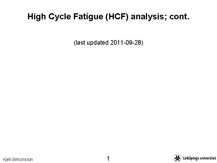 High Cycle Fatigue (HCF) analysis; cont. (last updated 2011 -09 -28) Kjell Simonsson 1
