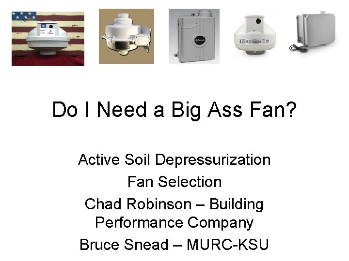 Do I Need a Big Ass Fan? Active Soil Depressurization Fan Selection Chad Robinson