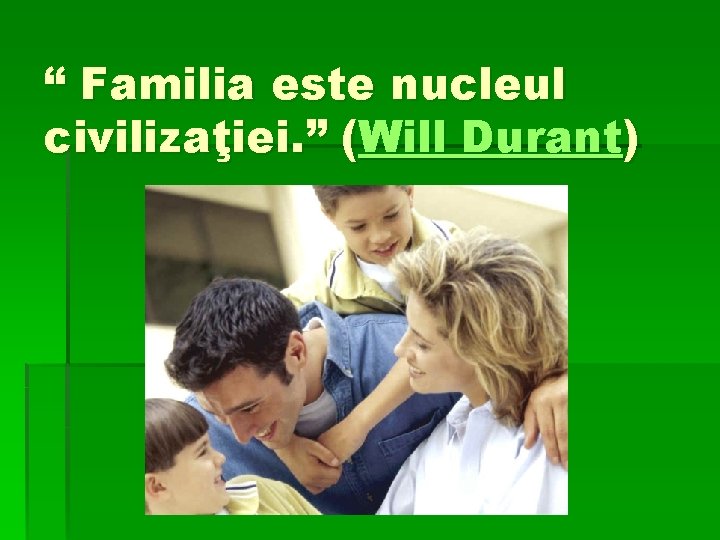 “ Familia este nucleul civilizaţiei. ” (Will Durant) 