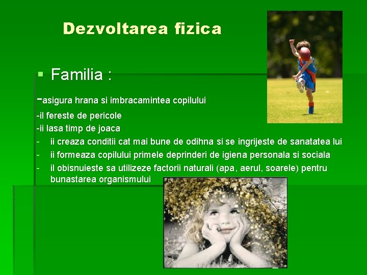 Dezvoltarea fizica § Familia : -asigura hrana si imbracamintea copilului -il fereste de pericole