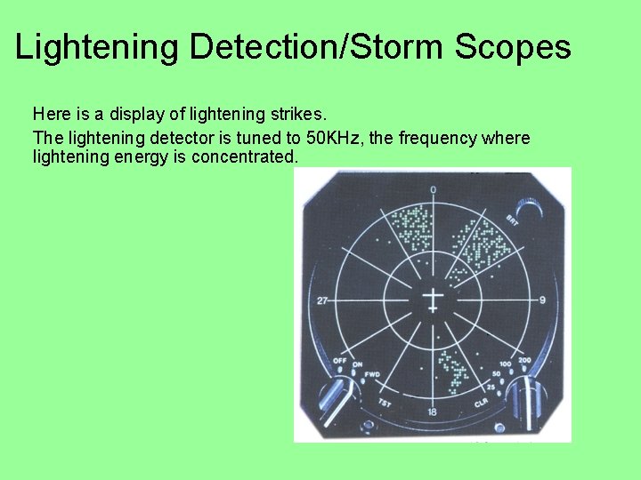 Lightening Detection/Storm Scopes Here is a display of lightening strikes. The lightening detector is