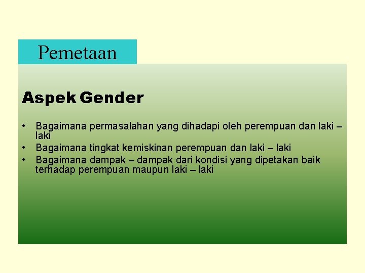 Pemetaan Aspek Gender • Bagaimana permasalahan yang dihadapi oleh perempuan dan laki – laki