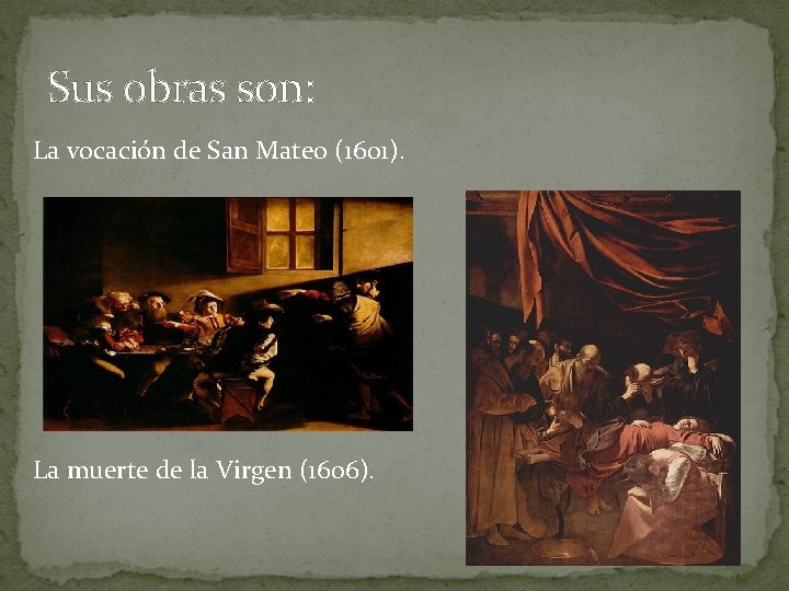 Sus obras son: La vocación de San Mateo (1601). La muerte de la Virgen