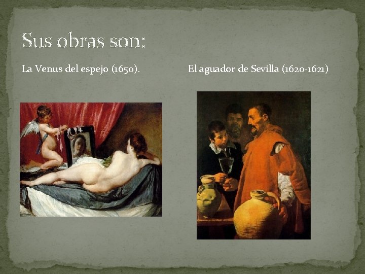 Sus obras son: La Venus del espejo (1650). El aguador de Sevilla (1620 -1621)