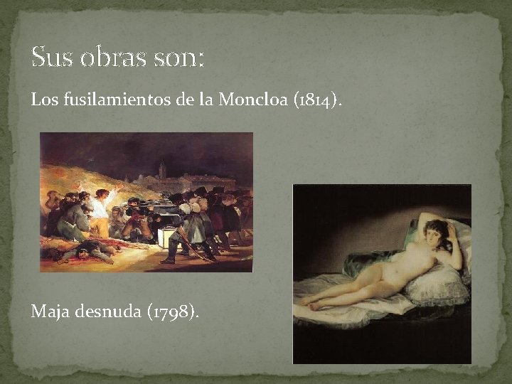 Sus obras son: Los fusilamientos de la Moncloa (1814). Maja desnuda (1798). 