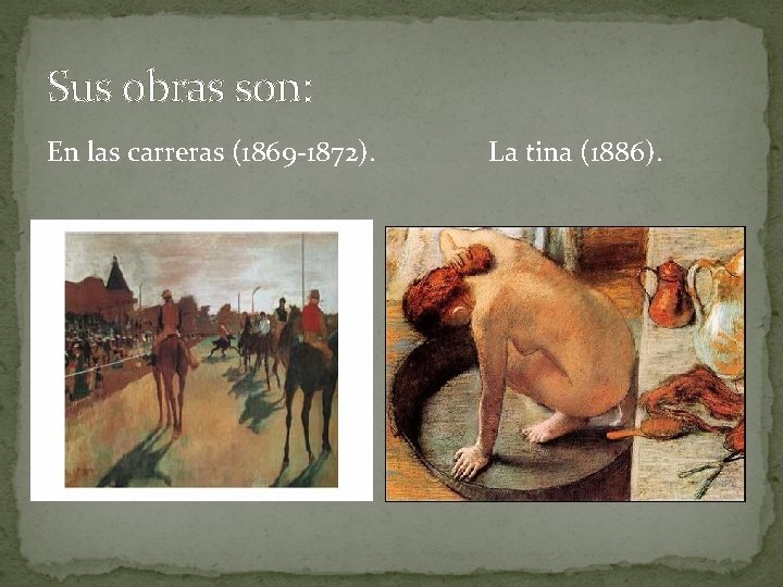 Sus obras son: En las carreras (1869 -1872). La tina (1886). 