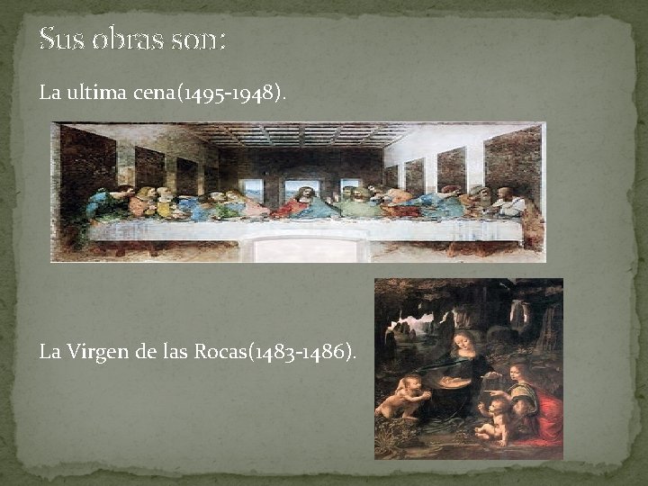 Sus obras son: La ultima cena(1495 -1948). La Virgen de las Rocas(1483 -1486). 