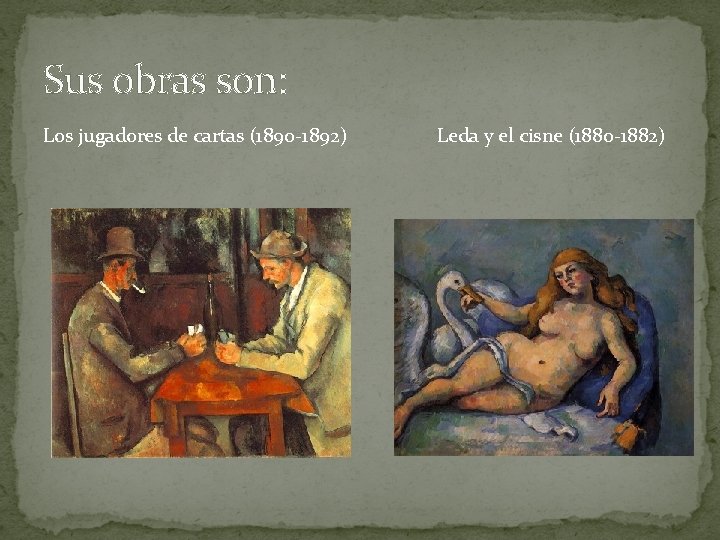 Sus obras son: Los jugadores de cartas (1890 -1892) Leda y el cisne (1880