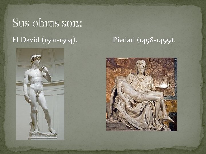 Sus obras son: El David (1501 -1504). Piedad (1498 -1499). 