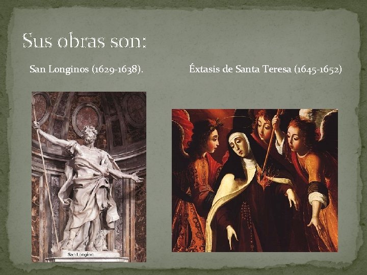 Sus obras son: San Longinos (1629 -1638). Éxtasis de Santa Teresa (1645 -1652) 