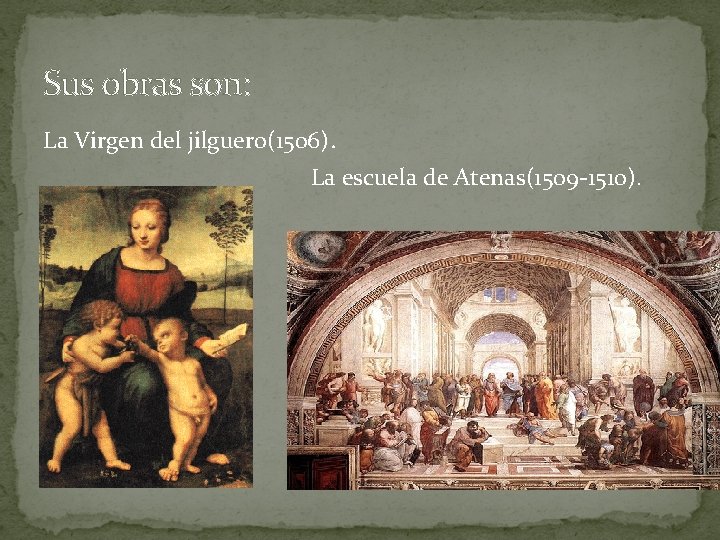 Sus obras son: La Virgen del jilguero(1506). La escuela de Atenas(1509 -1510). 