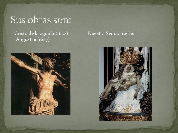 Sus obras son: Cristo de la agonía (1622) Nuestra Señora de las Angustias(1627) 