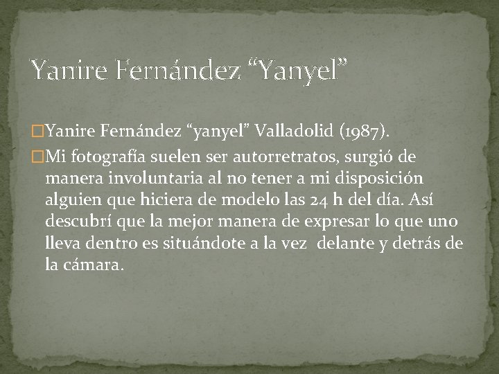 Yanire Fernández “Yanyel” �Yanire Fernández “yanyel” Valladolid (1987). �Mi fotografía suelen ser autorretratos, surgió