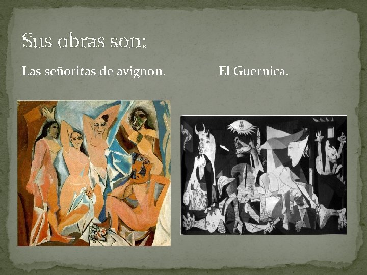 Sus obras son: Las señoritas de avignon. El Guernica. 