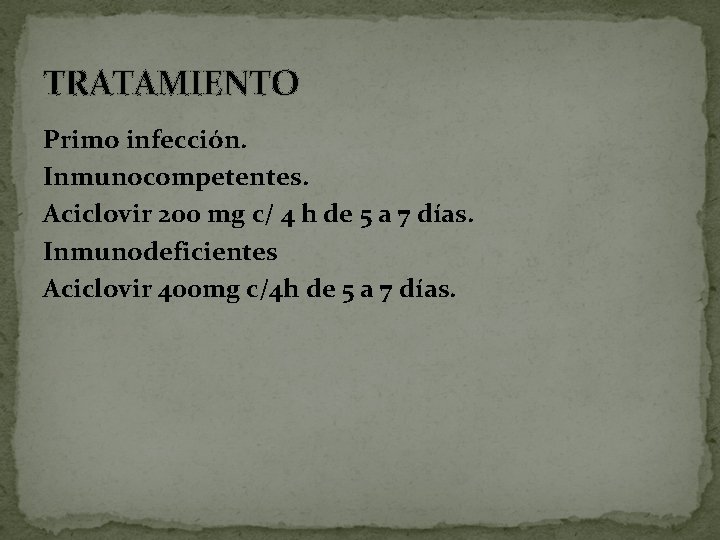 TRATAMIENTO Primo infección. Inmunocompetentes. Aciclovir 200 mg c/ 4 h de 5 a 7