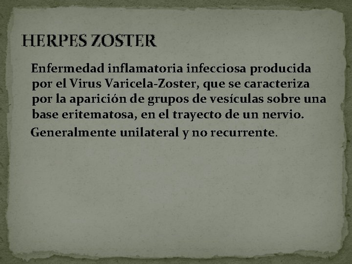 HERPES ZOSTER Enfermedad inflamatoria infecciosa producida por el Virus Varicela-Zoster, que se caracteriza por