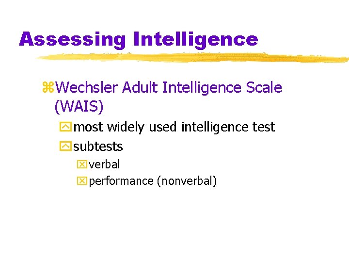 Assessing Intelligence z. Wechsler Adult Intelligence Scale (WAIS) ymost widely used intelligence test ysubtests Assessing Intelligence z. Wechsler Adult Intelligence Scale (WAIS) ymost widely used intelligence test ysubtests