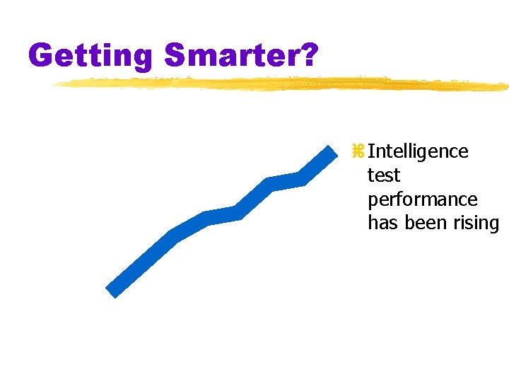 Getting Smarter? z Intelligence test performance has been rising Getting Smarter? z Intelligence test performance has been rising