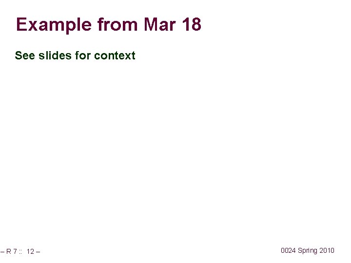 Example from Mar 18 See slides for context – R 7 : : 12