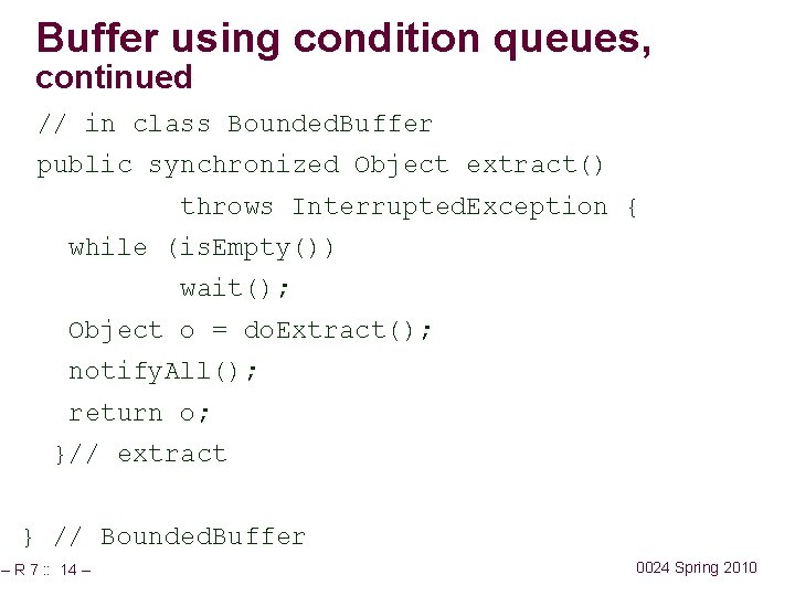 Buffer using condition queues, continued // in class Bounded. Buffer public synchronized Object extract()