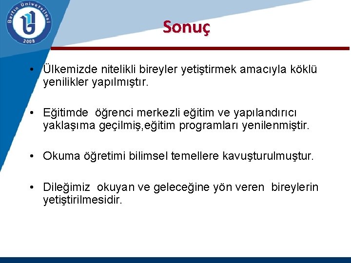  Sonuç • Ülkemizde nitelikli bireyler yetiştirmek amacıyla köklü yenilikler yapılmıştır. • Eğitimde öğrenci