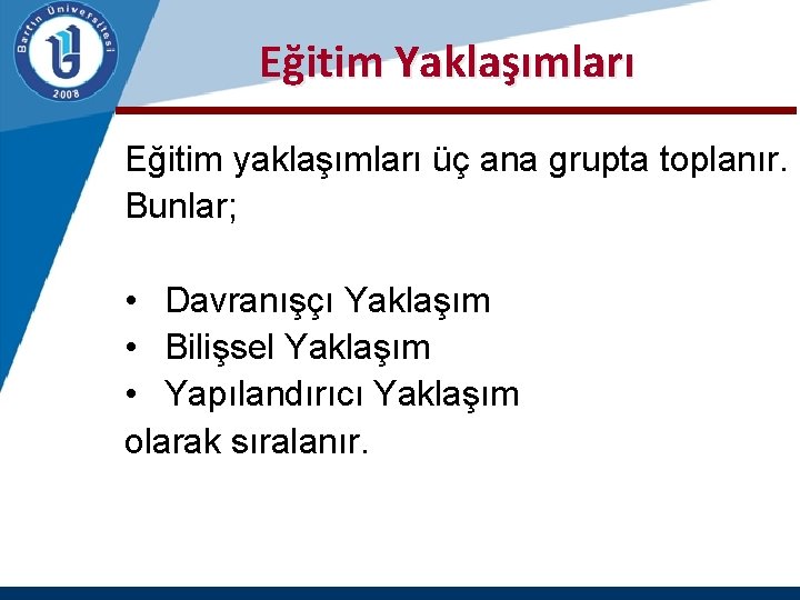  Eğitim Yaklaşımları Eğitim yaklaşımları üç ana grupta toplanır. Bunlar; • Davranışçı Yaklaşım •