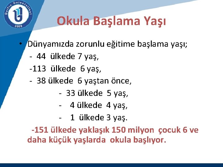 Okula Başlama Yaşı • Dünyamızda zorunlu eğitime başlama yaşı; - 44 ülkede 7 yaş,