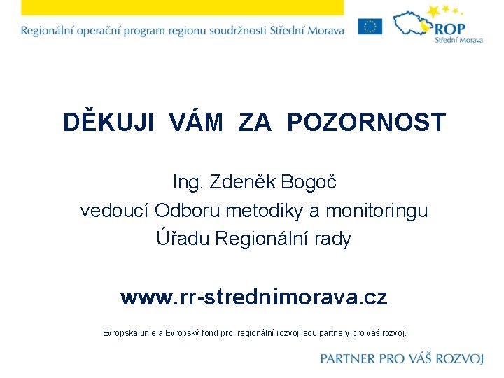 DĚKUJI VÁM ZA POZORNOST Ing. Zdeněk Bogoč vedoucí Odboru metodiky a monitoringu Úřadu Regionální