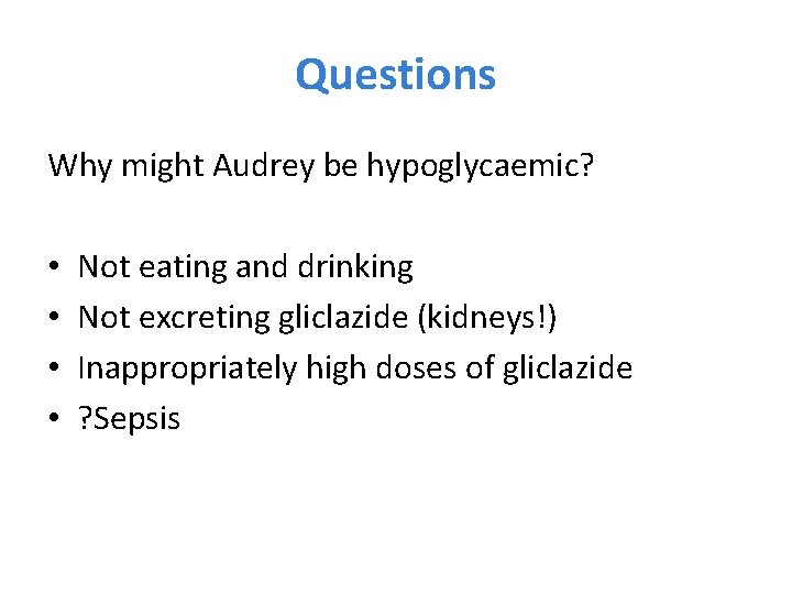 Questions Why might Audrey be hypoglycaemic? • • Not eating and drinking Not excreting