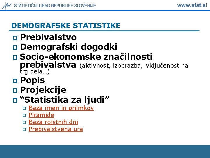 DEMOGRAFSKE STATISTIKE Prebivalstvo p Demografski dogodki p Socio-ekonomske značilnosti prebivalstva (aktivnost, izobrazba, vključenost na