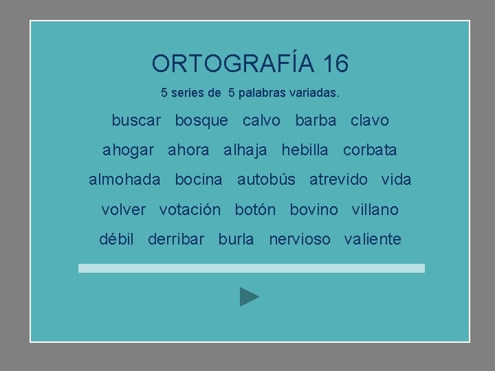 ORTOGRAFÍA 16 5 series de 5 palabras variadas. buscar bosque calvo barba clavo ahogar