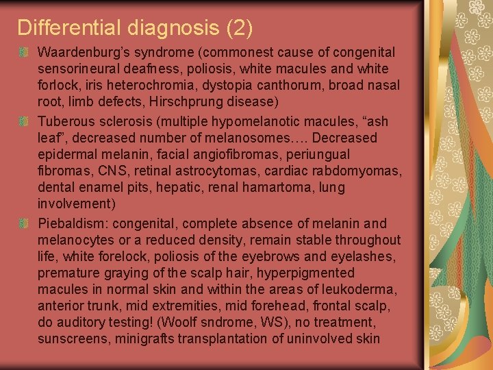 Differential diagnosis (2) Waardenburg’s syndrome (commonest cause of congenital sensorineural deafness, poliosis, white macules Differential diagnosis (2) Waardenburg’s syndrome (commonest cause of congenital sensorineural deafness, poliosis, white macules