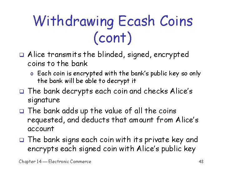 Withdrawing Ecash Coins (cont) q Alice transmits the blinded, signed, encrypted coins to the