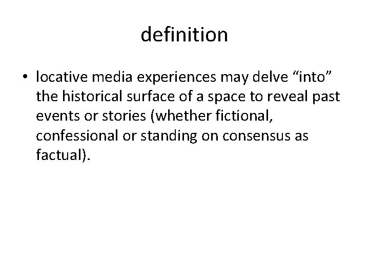 definition • locative media experiences may delve “into” the historical surface of a space