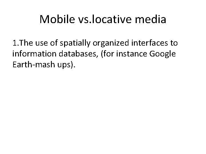 Mobile vs. locative media 1. The use of spatially organized interfaces to information databases,