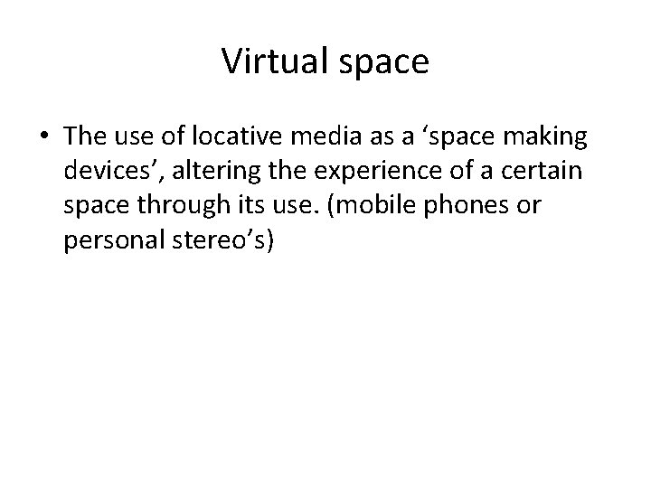 Virtual space • The use of locative media as a ‘space making devices’, altering